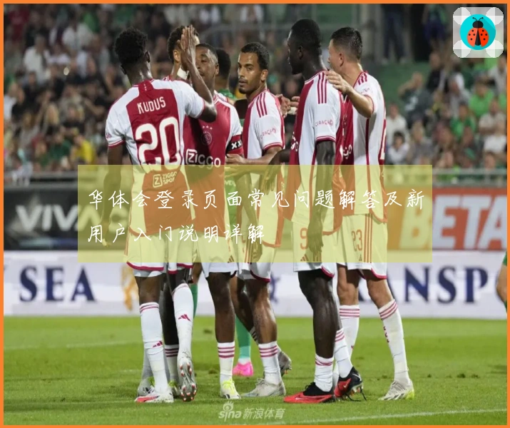 华体会登录页面常见问题解答及新用户入门说明详解