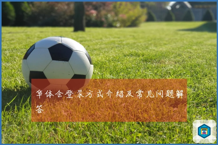 华体会登录方式介绍及常见问题解答