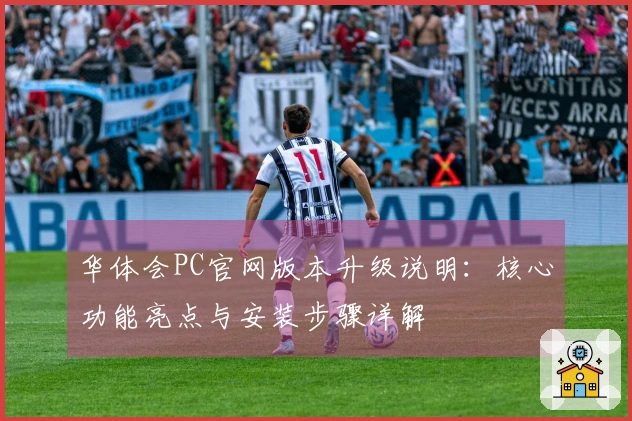 华体会PC官网版本升级说明：核心功能亮点与安装步骤详解