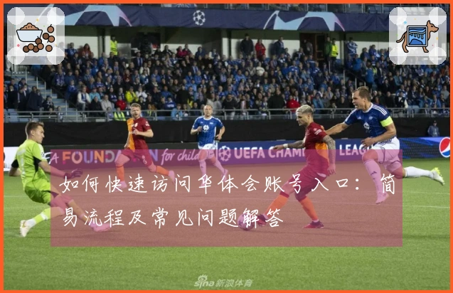 如何快速访问华体会账号入口：简易流程及常见问题解答