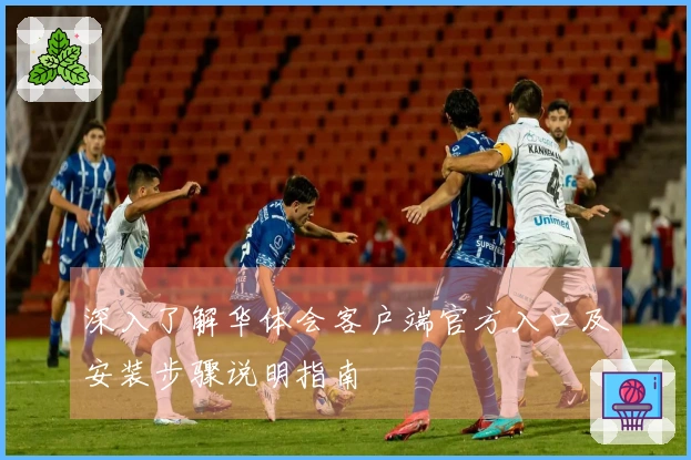 深入了解华体会客户端官方入口及安装步骤说明指南