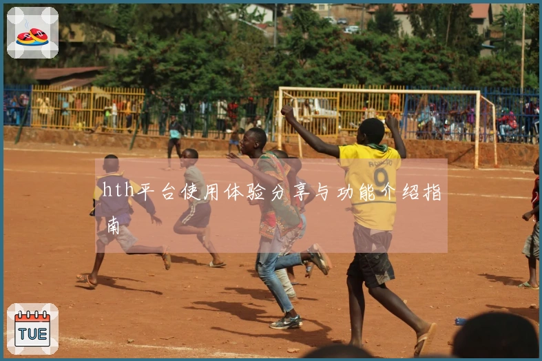 hth平台使用体验分享与功能介绍指南