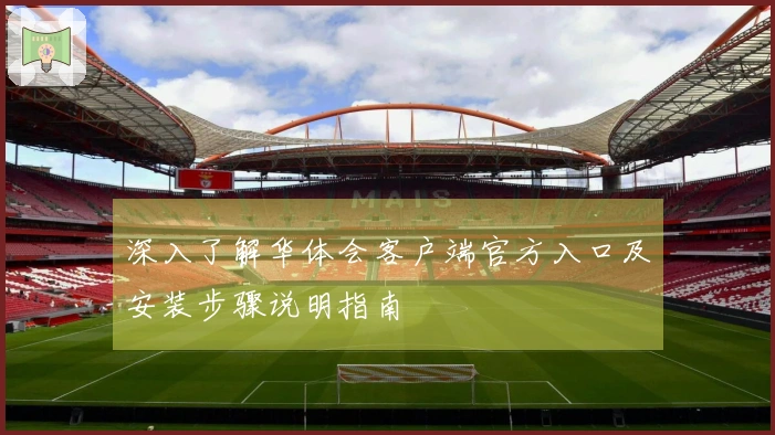 深入了解华体会客户端官方入口及安装步骤说明指南