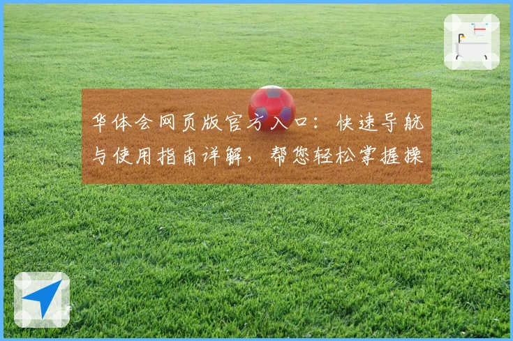 华体会网页版官方入口：快速导航与使用指南详解，帮您轻松掌握操作流程