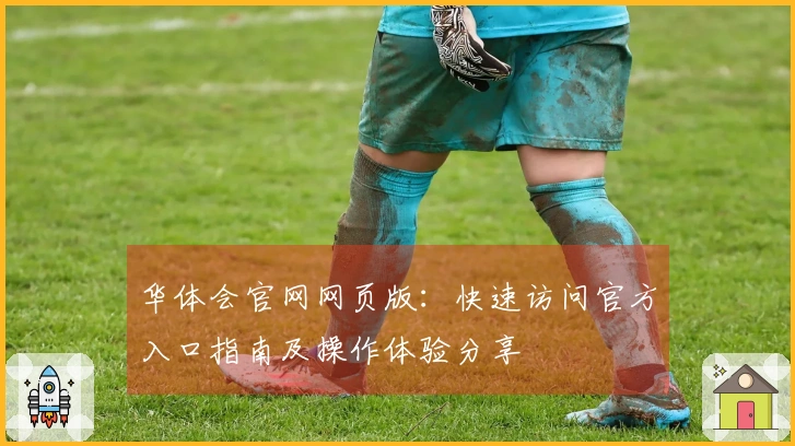 华体会官网网页版:快速访问官方入口指南及操作体验分享
