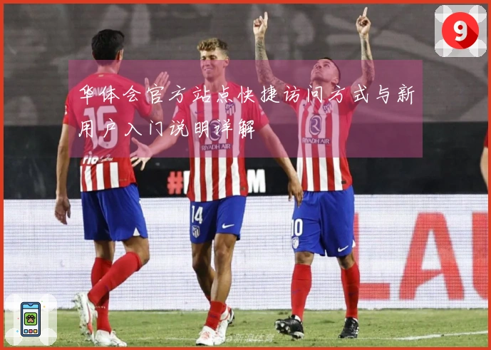 华体会官方站点快捷访问方式与新用户入门说明详解