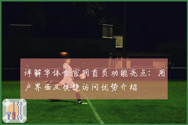 详解华体会官网首页功能亮点：用户界面及快捷访问优势介绍