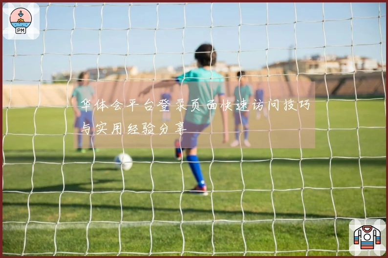 华体会平台登录页面快速访问技巧与实用经验分享